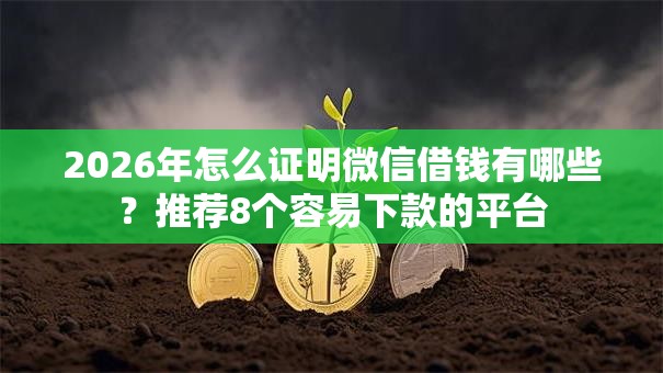 2026年怎么证明微信借钱有哪些?推荐8个容易下款的平台 2026年怎么证明微信借钱有哪些?推荐8个容易下款的平台