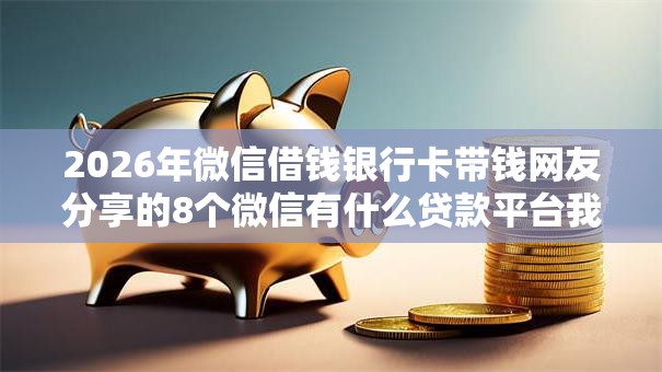 2026年微信借钱银行卡带钱网友分享的8个微信有什么贷款平台我觉得不错！
