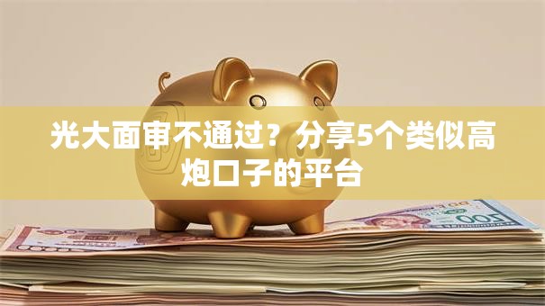 光大面审不通过？分享5个类似高炮口子的平台