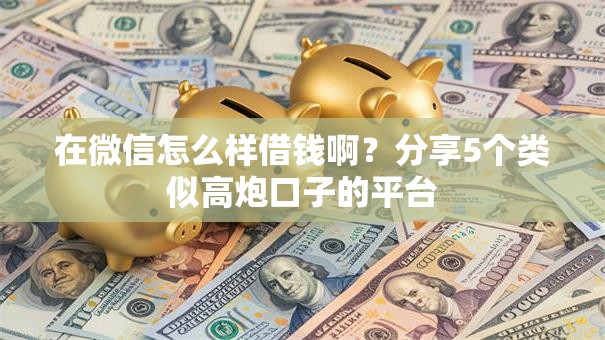 在微信怎么样借钱啊？分享5个类似高炮口子的平台