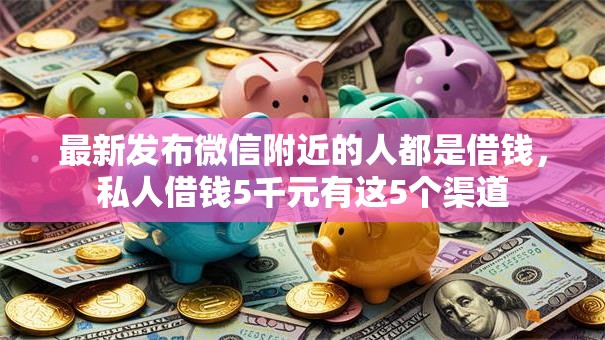 最新发布微信附近的人都是借钱，私人借钱5千元有这5个渠道