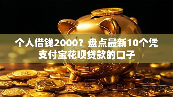 个人借钱2000？盘点最新10个凭支付宝花呗贷款的口子