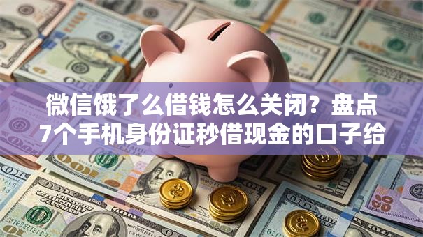 微信饿了么借钱怎么关闭？盘点7个手机身份证秒借现金的口子给你参考