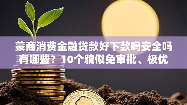 蒙商消费金融贷款好下款吗安全吗有哪些？10个貌似免审批、极优花贷款平台合集
