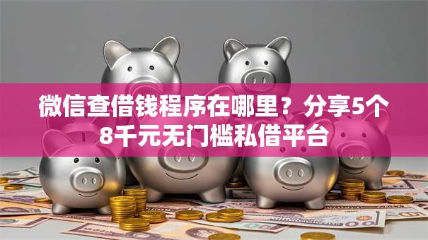 微信查借钱程序在哪里？分享5个8千元无门槛私借平台