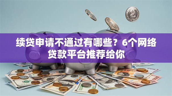 续贷申请不通过有哪些？6个网络贷款平台推荐给你