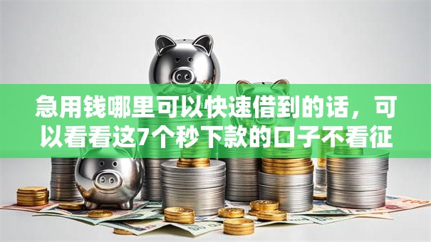 急用钱哪里可以快速借到的话,可以看看这7个秒下款的口子不看征信不用信用卡 急用钱哪里可以快速借到的话,可以看看这7个秒下款的口子不看征信不用信用卡