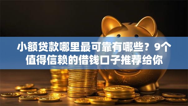 小额贷款哪里最可靠有哪些？9个值得信赖的借钱口子推荐给你