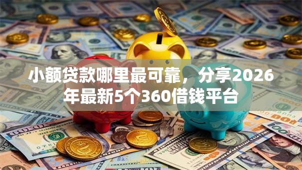 小额贷款哪里最可靠，分享2026年最新5个360借钱平台