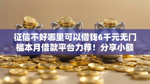 征信不好哪里可以借钱6千元无门槛本月借款平台力荐！分享小额网贷口子6千元无门槛借款