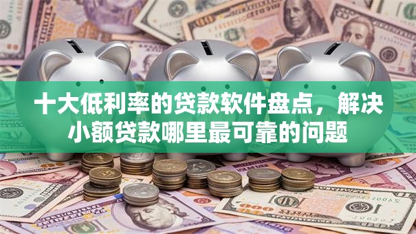 十大低利率的贷款软件盘点，解决小额贷款哪里最可靠的问题