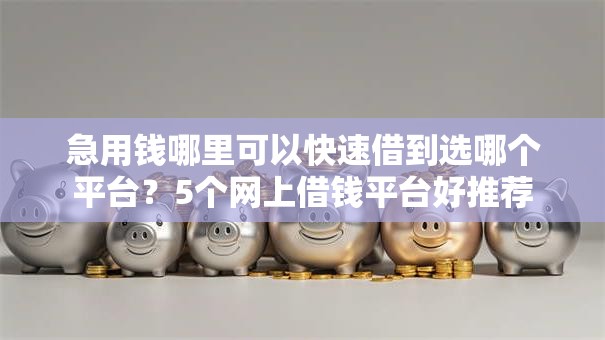 急用钱哪里可以快速借到选哪个平台？5个网上借钱平台好推荐