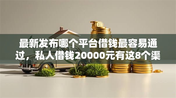 最新发布哪个平台借钱最容易通过,私人借钱20000元有这8个渠道 最新发布哪个平台借钱最容易通过,私人借钱20000元有这8个渠道