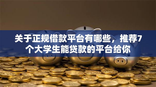 关于正规借款平台有哪些，推荐7个大学生能贷款的平台给你