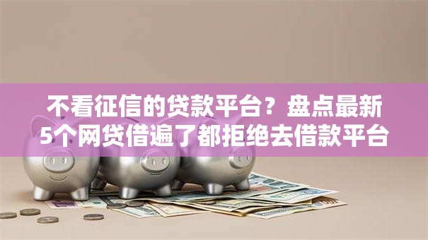 不看征信的贷款平台？盘点最新5个网贷借遍了都拒绝去借款平台借钱