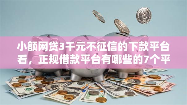 小额网贷3千元不征信的下款平台看，正规借款平台有哪些的7个平台介绍