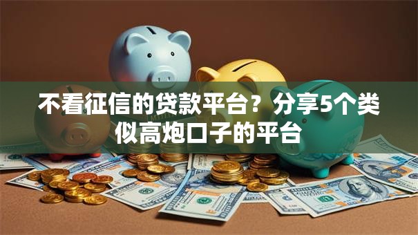 不看征信的贷款平台?分享5个类似高炮口子的平台 不看征信的贷款平台?分享5个类似高炮口子的平台