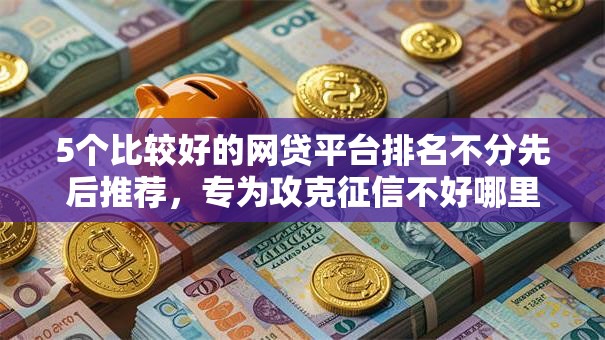 5个比较好的网贷平台排名不分先后推荐,专为攻克征信不好哪里可以借钱难题 5个比较好的网贷平台排名不分先后推荐,专为攻克征信不好哪里可以借钱难题