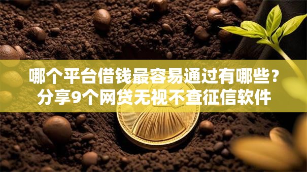 哪个平台借钱最容易通过有哪些？分享9个网贷无视不查征信软件