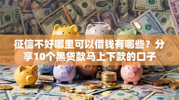 征信不好哪里可以借钱有哪些？分享10个黑贷款马上下款的口子