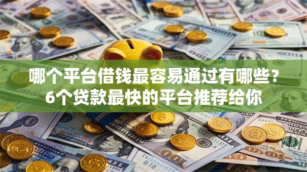 哪个平台借钱最容易通过有哪些?6个贷款最快的平台推荐给你 哪个平台借钱最容易通过有哪些?6个贷款最快的平台推荐给你