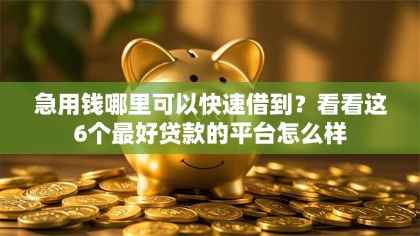 急用钱哪里可以快速借到？看看这6个最好贷款的平台怎么样