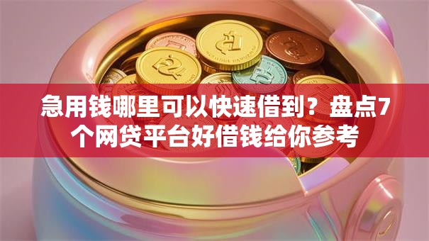 急用钱哪里可以快速借到？盘点7个网贷平台好借钱给你参考