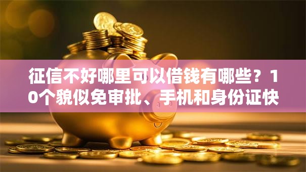 征信不好哪里可以借钱有哪些？10个貌似免审批、手机和身份证快速借钱平台合集