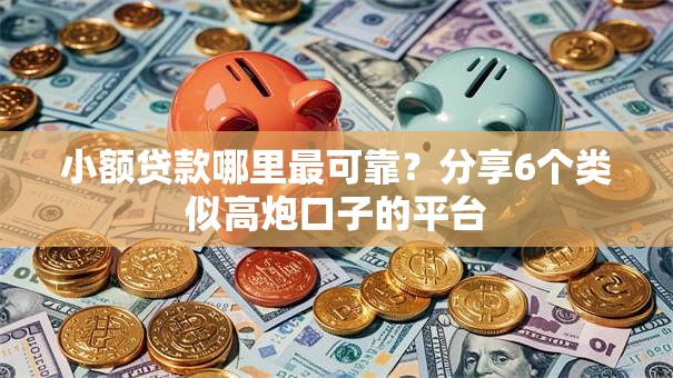 小额贷款哪里最可靠？分享6个类似高炮口子的平台