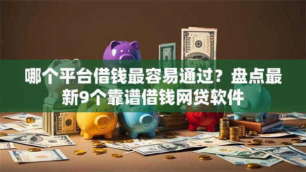 哪个平台借钱最容易通过？盘点最新9个靠谱借钱网贷软件