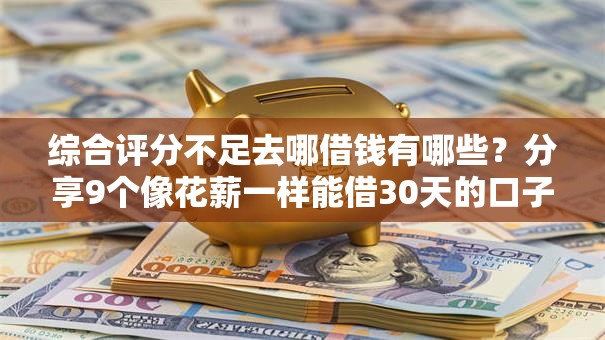 综合评分不足去哪借钱有哪些？分享9个像花薪一样能借30天的口子