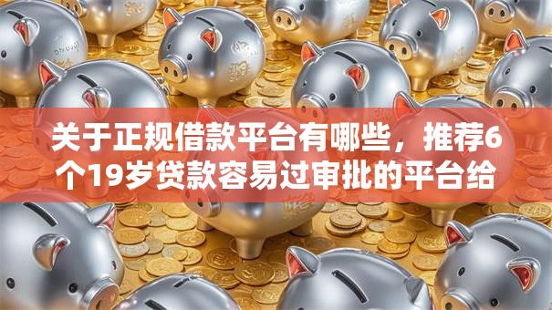 关于正规借款平台有哪些，推荐6个19岁贷款容易过审批的平台给你