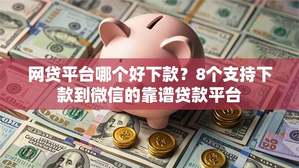网贷平台哪个好下款？8个支持下款到微信的靠谱贷款平台