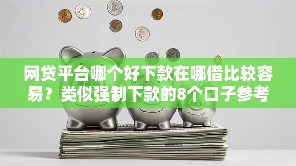 网贷平台哪个好下款在哪借比较容易？类似强制下款的8个口子参考