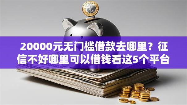 20000元无门槛借款去哪里？征信不好哪里可以借钱看这5个平台