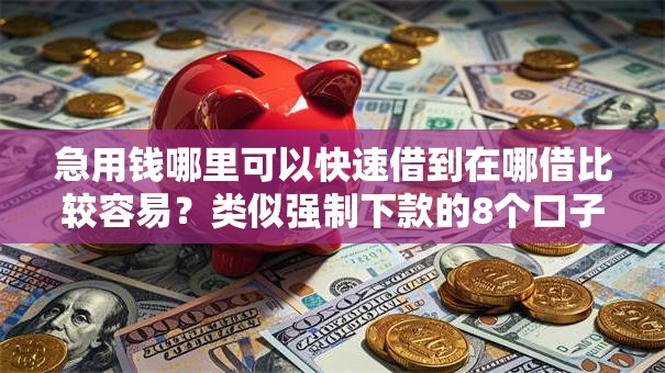 急用钱哪里可以快速借到在哪借比较容易？类似强制下款的8个口子参考