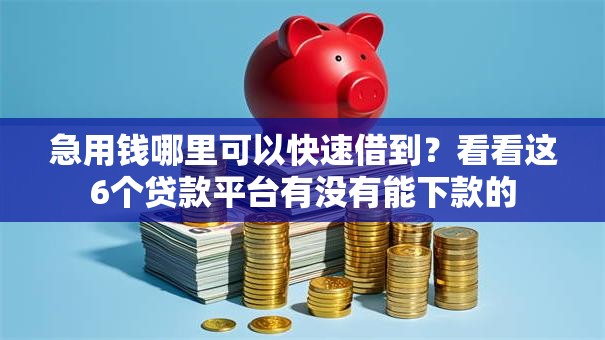 急用钱哪里可以快速借到？看看这6个贷款平台有没有能下款的