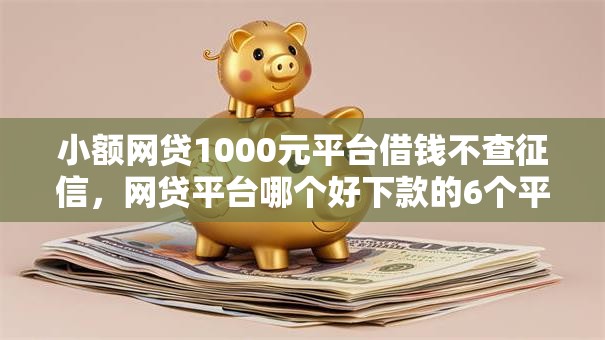 小额网贷1000元平台借钱不查征信，网贷平台哪个好下款的6个平台介绍