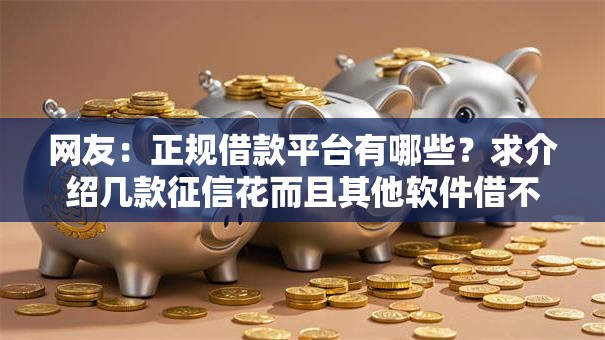 网友：正规借款平台有哪些？求介绍几款征信花而且其他软件借不出钱了还可以借到钱100%通过的平台
