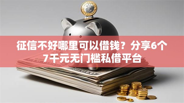 征信不好哪里可以借钱？分享6个7千元无门槛私借平台
