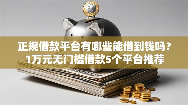 正规借款平台有哪些能借到钱吗?1万元无门槛借款5个平台推荐 正规借款平台有哪些能借到钱吗?1万元无门槛借款5个平台推荐