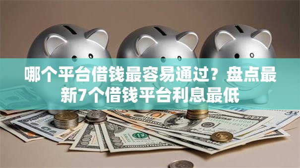 哪个平台借钱最容易通过？盘点最新7个借钱平台利息最低