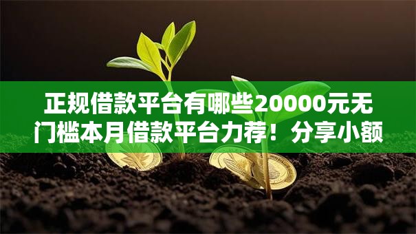 正规借款平台有哪些20000元无门槛本月借款平台力荐！分享小额网贷口子20000元无门槛借款