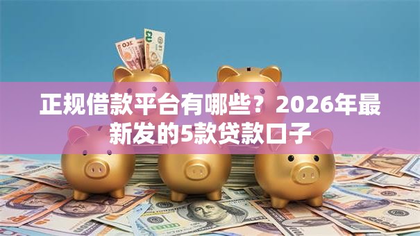正规借款平台有哪些？2026年最新发的5款贷款口子