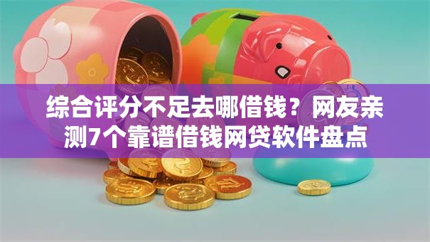 综合评分不足去哪借钱？网友亲测7个靠谱借钱网贷软件盘点