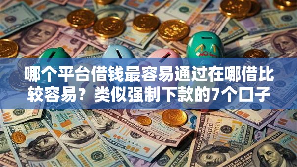 哪个平台借钱最容易通过在哪借比较容易？类似强制下款的7个口子参考