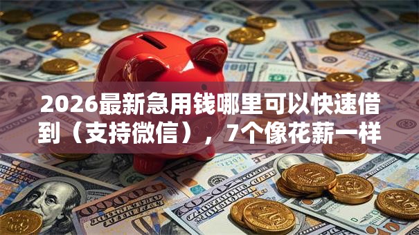 2026最新急用钱哪里可以快速借到(支持微信),7个像花薪一样能借30天的口子无私分享 2026最新急用钱哪里可以快速借到(支持微信),7个像花薪一样能借30天的口子无私分享