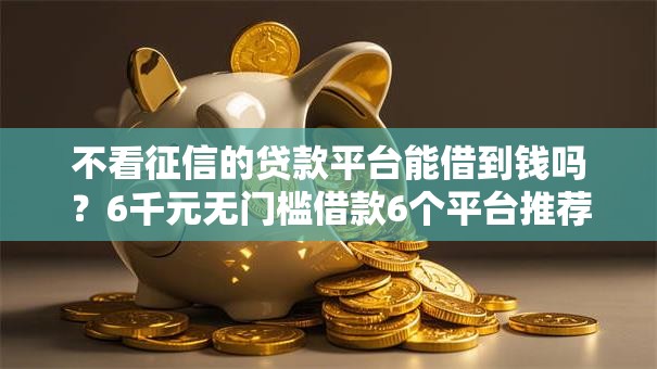 不看征信的贷款平台能借到钱吗？6千元无门槛借款6个平台推荐