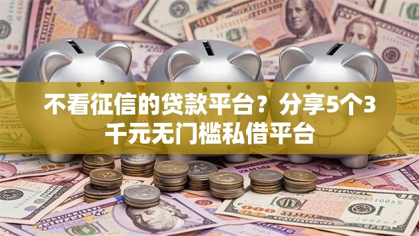 不看征信的贷款平台?分享5个3千元无门槛私借平台 不看征信的贷款平台?分享5个3千元无门槛私借平台