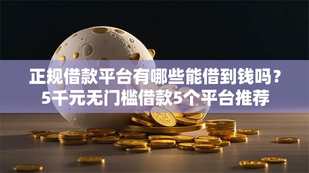 正规借款平台有哪些能借到钱吗？5千元无门槛借款5个平台推荐